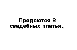 Продаются 2 свадебных платья.,